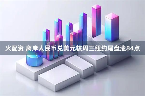 火配资 离岸人民币兑美元较周三纽约尾盘涨84点